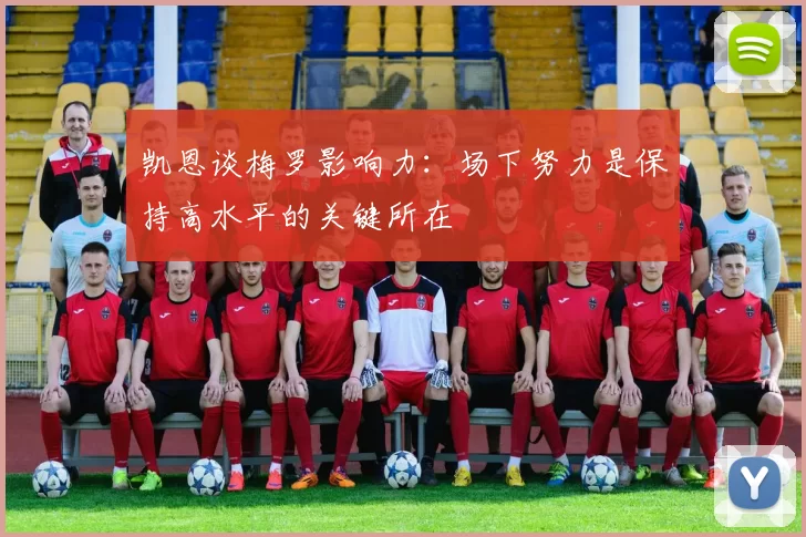 凯恩谈梅罗影响力：场下努力是保持高水平的关键所在