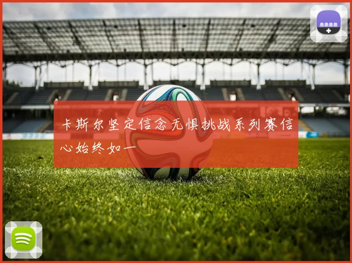 卡斯尔坚定信念无惧挑战系列赛信心始终如一