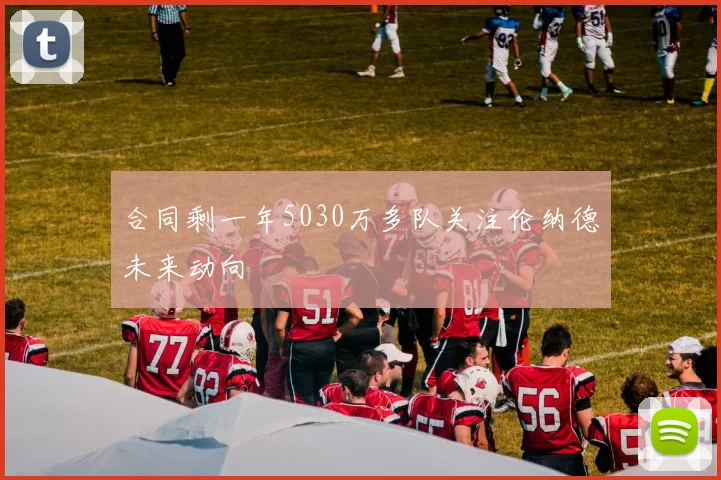 合同剩一年5030万多队关注伦纳德未来动向