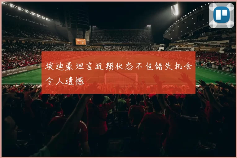 埃迪豪坦言近期状态不佳错失机会令人遗憾