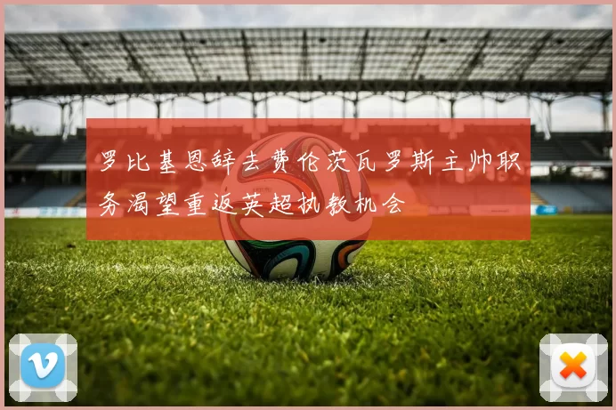 罗比基恩辞去费伦茨瓦罗斯主帅职务渴望重返英超执教机会