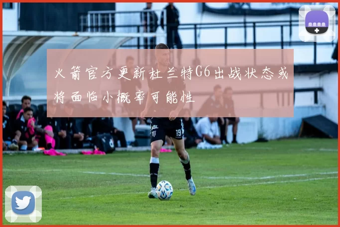火箭官方更新杜兰特G6出战状态或将面临小概率可能性
